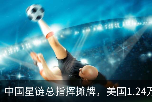 中国星链总指挥摊牌，美国1.24万颗卫星上天，大部分好地方已被占