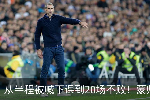 从半程被喊下课到20场不败！蒙帅获高度认可，成国安最成功主帅？