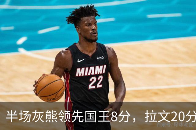 半场灰熊领先国王8分，拉文20分小萨两双