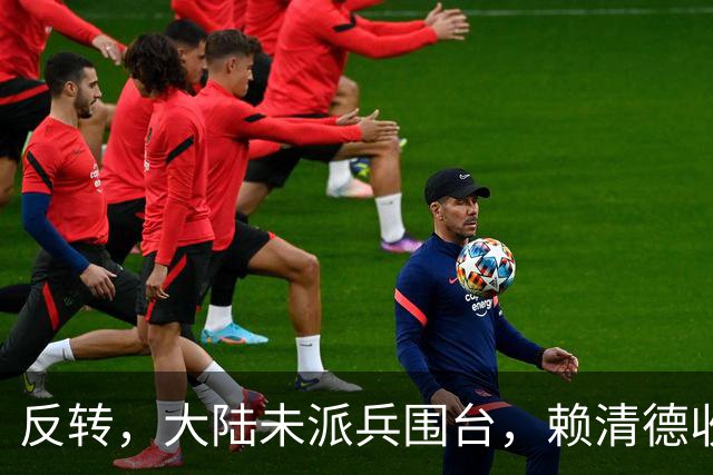 反转，大陆未派兵围台，赖清德收到密报，收台最佳方案浮出水面