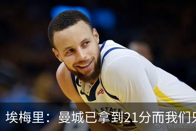 埃梅里：曼城已拿到21分而我们只积8分，这说明差距非常大