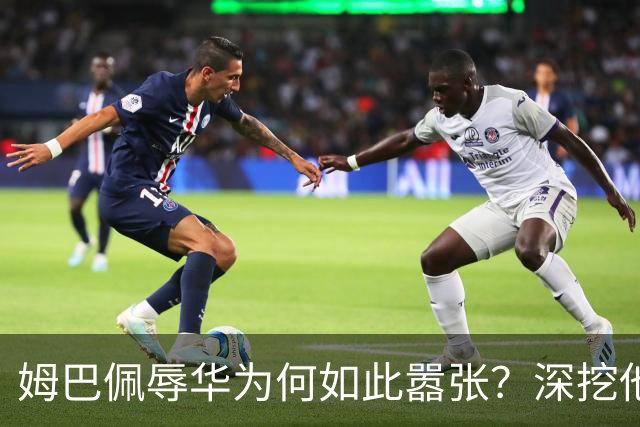姆巴佩辱华为何如此嚣张？深挖他的历史更严重