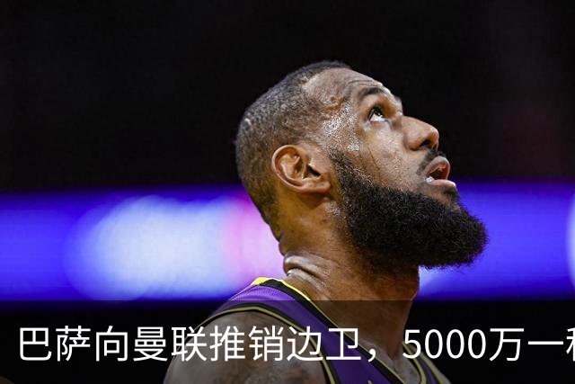 巴萨向曼联推销边卫，5000万一租一买打包左右闸！马兹拉维有望复出