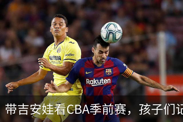带吉安娃看CBA季前赛，孩子们记住的不是比分是球员离我这么近
