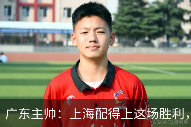 广东主帅：上海配得上这场胜利，他们对抗强度很高