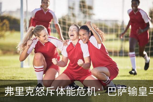 弗里克怒斥体能危机：巴萨输皇马并非借口