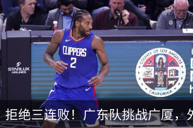 拒绝三连败！广东队挑战广厦，外教重大调整，福格要拯救胡明轩