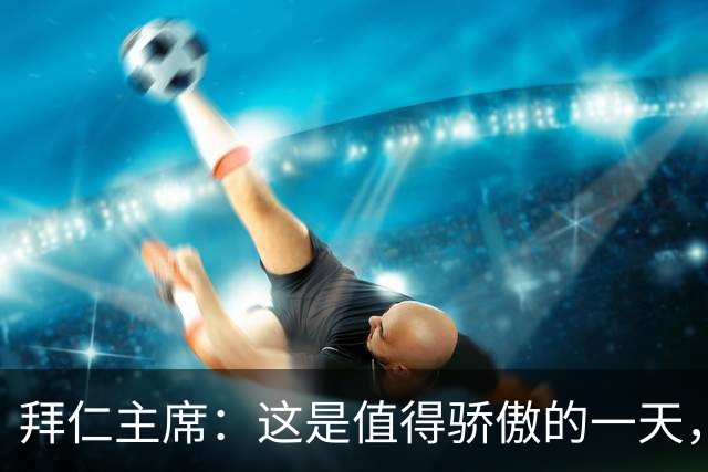 拜仁主席：这是值得骄傲的一天，凯恩如今和贝肯鲍尔鲁梅尼格比肩