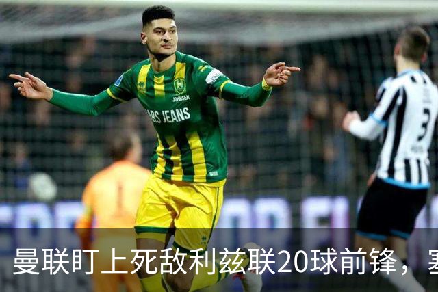 曼联盯上死敌利兹联20球前锋，塞斯科伤情逼出冬窗