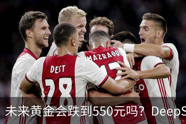未来黄金会跌到550元吗？DeepSeek的回答令人意外！