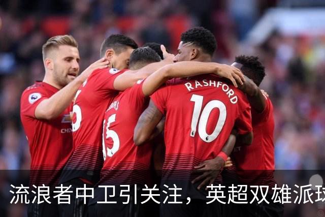 流浪者中卫引关注，英超双雄派球探考察
