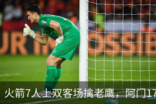 火箭7人上双客场擒老鹰，阿门17+11约翰逊空砍26+9+16