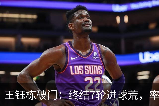 王钰栋破门：终结7轮进球荒，率队成功逆转，终结两连败