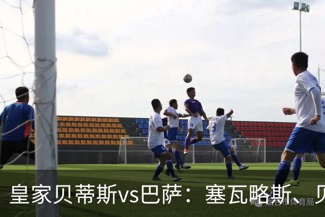 皇家贝蒂斯vs巴萨：塞瓦略斯、贝莱林首发，亚马尔、罗德里出战