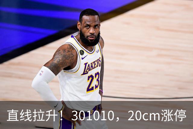 直线拉升！301010，20cm涨停