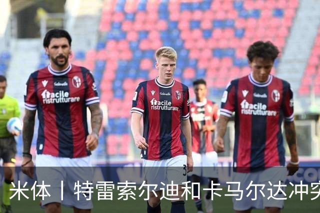 米体丨特雷索尔迪和卡马尔达冲突吗？