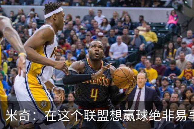 米奇：在这个联盟想赢球绝非易事，我们把自己拖入被动局面
