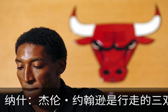 纳什：杰伦·约翰逊是行走的三双机器 若再提升效率将让球队更强