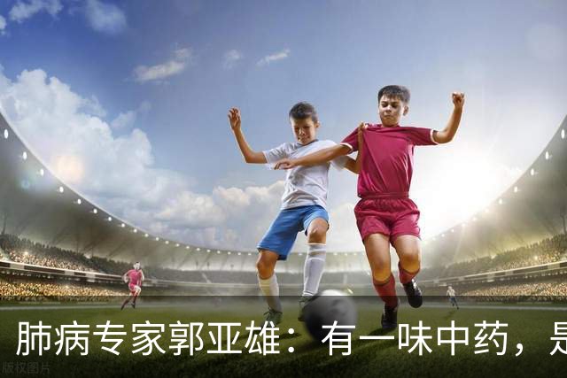 肺病专家郭亚雄：有一味中药，是散结高手，既能开破散结，又能化痰，搭配几味药，对虚寒体质肺结节尤其管用