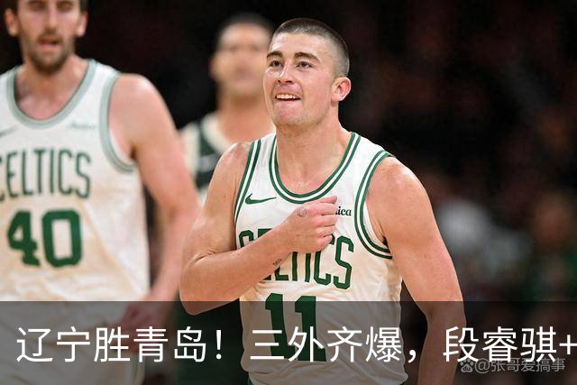 辽宁胜青岛！三外齐爆，段睿骐+张陈治锋惊喜，青岛首发双外太铁