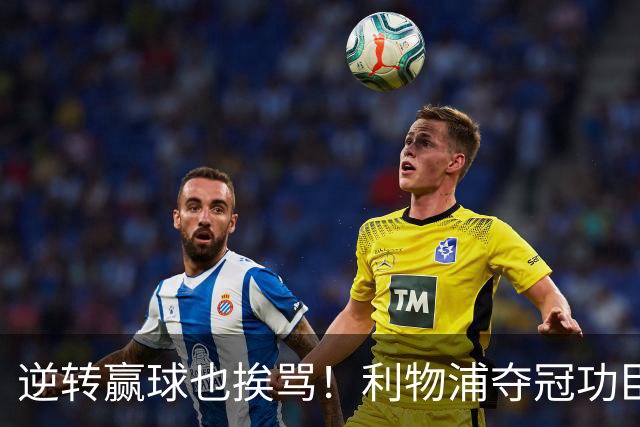 逆转赢球也挨骂！利物浦夺冠功臣被狂喷！伊劳拉真看走眼