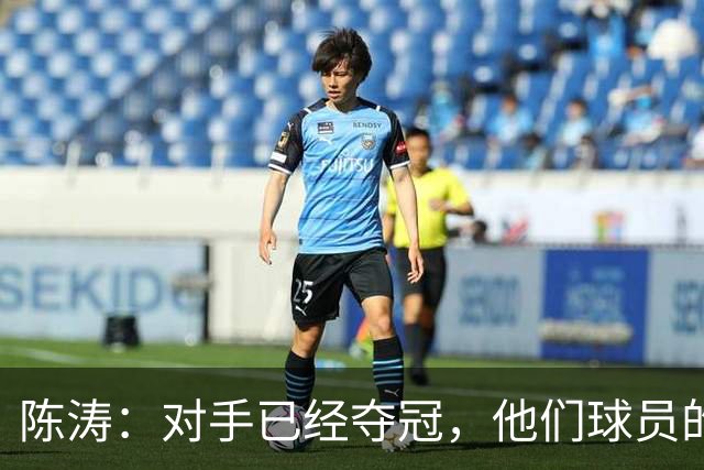 陈涛：对手已经夺冠，他们球员的精力没完全放在这场比赛