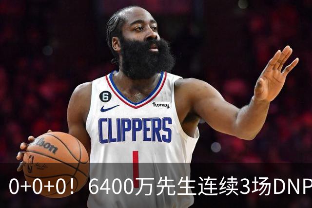 0+0+0！6400万先生连续3场DNP，联盟开始介入调查