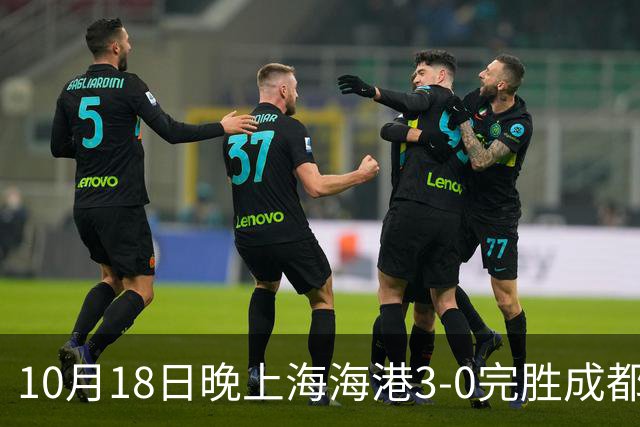 10月18日晚上海海港3-0完胜成都蓉城，34岁武磊替补补时破门