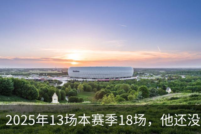 2025年13场本赛季18场，他还没去阿森纳就先拿两座联赛冠军