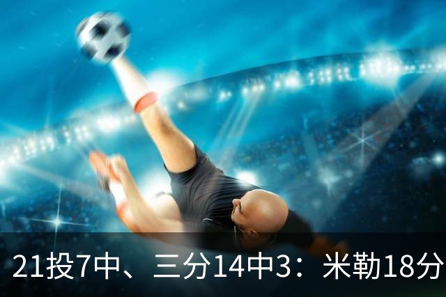21投7中、三分14中3：米勒18分里有17分来自上半场
