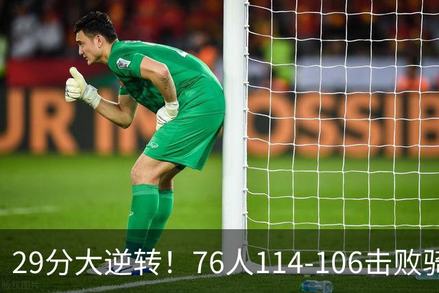 29分大逆转！76人114-106击败骑士，这一战不得不承认6个现实：老詹的第6冠有戏了