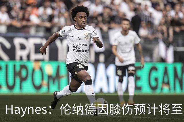 Haynes：伦纳德因膝伤预计将至少缺席3至4周