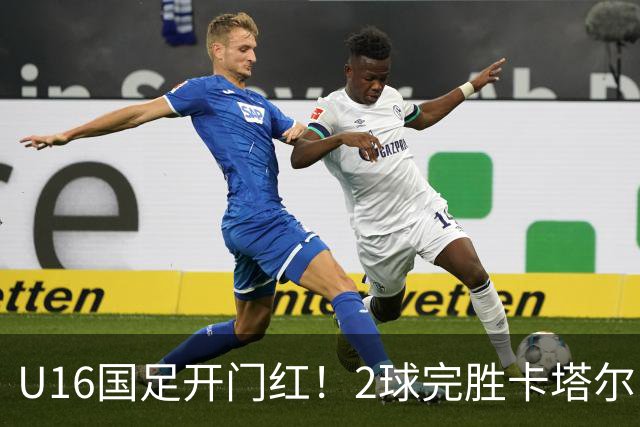 U16国足开门红！2球完胜卡塔尔，袁博涵闪击，刘宇洋一球成名